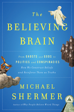 The Believing Brain: From Ghosts and Gods to Politics and Conspiracies How We Construct Beliefs and Reinforce Them as Truths