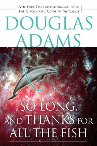 So Long, and Thanks for All the Fish (The Hitchhiker's Guide to the Galaxy, #4)
