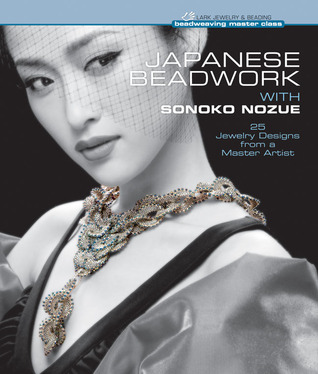 Japanese Beadwork with Sonoko Nozue: 25 Jewelry Designs from a Master Artist (Beadweaving Master Class Series)