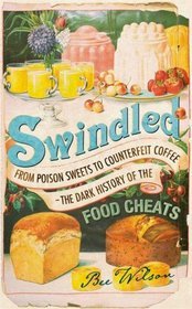 Swindled: From Poison Sweets to Counterfeit Coffee—The Dark History of the Food Cheats