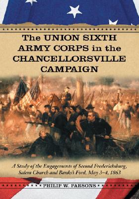 Union Sixth Army Corps in the Chancellorsville Campaign: A Study of the Engagements of Second Fredericksburg, Salem Church And Banks's Ford