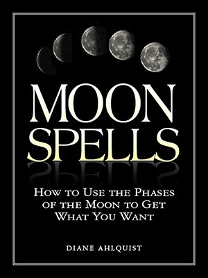 Moon Spells: How to Use the Phases of the Moon to Get What You Want (Moon Magic, Spells, & Rituals Series)