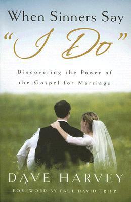 When Sinners Say "I Do": Discovering the Power of the Gospel for Marriage