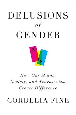 Delusions of Gender: How Our Minds, Society, and Neurosexism Create Difference