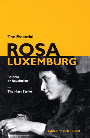 The Essential Rosa Luxemburg: Reform or Revolution / The Mass Strike