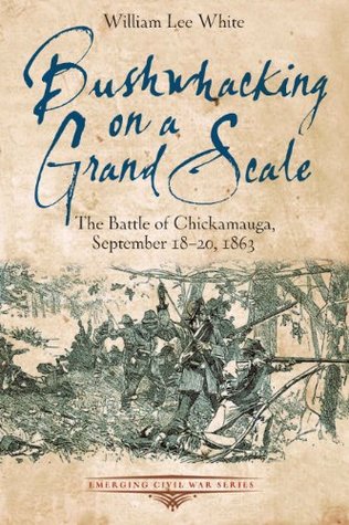 Bushwhacking on a Grand Scale: The Battle of Chickamauga, September 18-20, 1863 (Emerging Civil War Series)