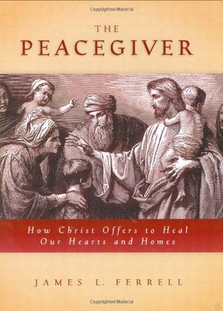 The Peacegiver: How Christ Offers to Heal Our Hearts and Homes