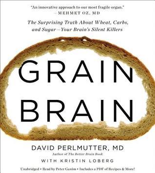 Grain Brain: The Surprising Truth about Wheat, Carbs, and Sugar--Your Brain's Silent Killers