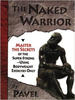 The Naked Warrior: Master the Secrets of the Super-Strong - Using Bodyweight Exercises Only