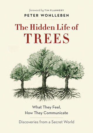 The Hidden Life of Trees: What They Feel, How They Communicate: Discoveries from a Secret World