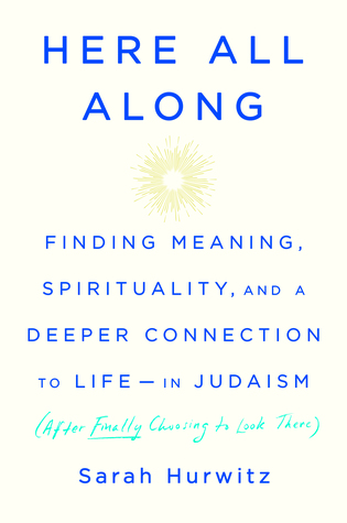 Here All Along: Finding Meaning, Spirituality, and a Deeper Connection to Life-in Judaism (after Finally Choosing to Look There)