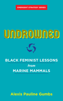 Undrowned: Black Feminist Lessons from Marine Mammals (Emergent Strategy, 2)